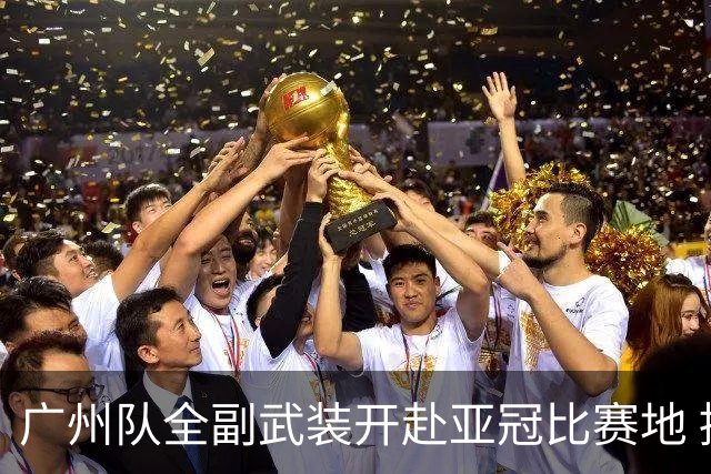 广州队全副武装开赴亚冠比赛地 提前3天适应备战