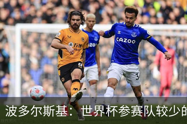 波多尔斯基：世界杯参赛队较少的赛制更好 德国的目标永远是冠军